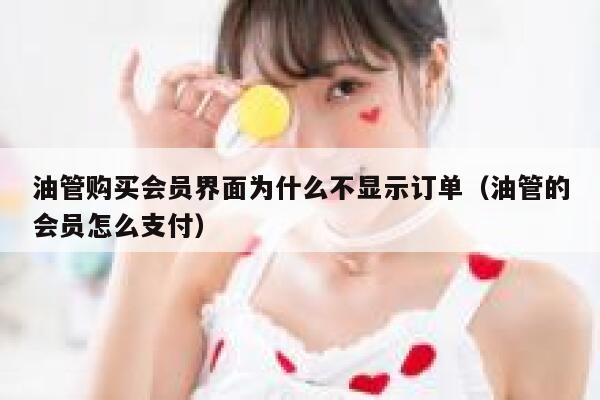 油管购买会员界面为什么不显示订单（油管的会员怎么支付） 第1张