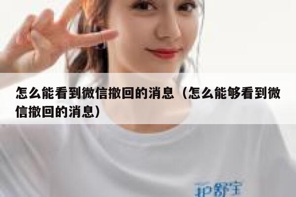 怎么能看到微信撤回的消息（怎么能够看到微信撤回的消息） 第1张