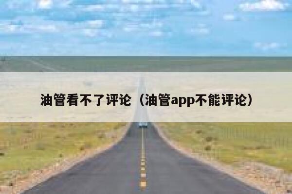 油管看不了评论（油管app不能评论） 第1张