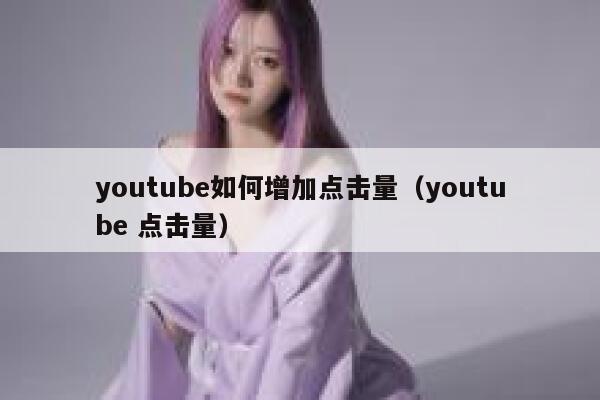 youtube如何增加点击量(youtube 点击量) 第1张 youtube如何增加点击量(youtube 点击量) 第1张