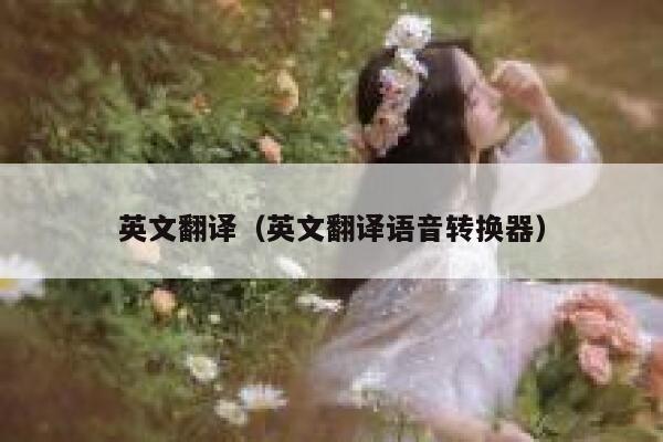 英文翻译（英文翻译语音转换器） 第1张