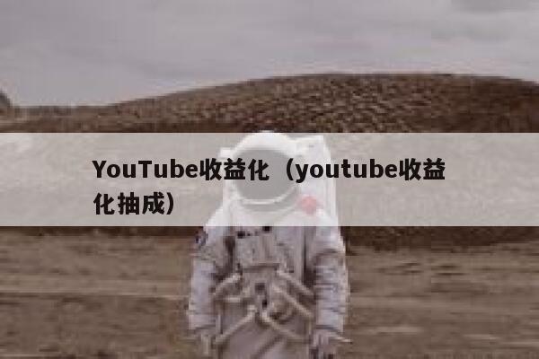 YouTube收益化（youtube收益化抽成） 第1张