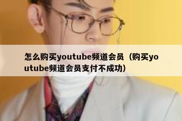 怎么购买youtube频道会员（购买youtube频道会员支付不成功） 第1张