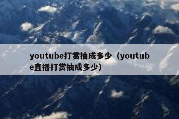youtube打赏抽成多少（youtube直播打赏抽成多少） 第1张