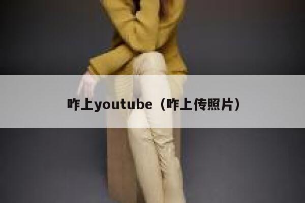 咋上youtube(咋上传照片) 第1张 咋上youtube(咋上传照片) 第1张