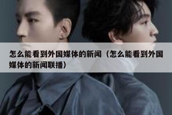 怎么能看到外国媒体的新闻(怎么能看到外国媒体的新闻联播) 第1张 怎么能看到外国媒体的新闻(怎么能看到外国媒体的新闻联播) 第1张