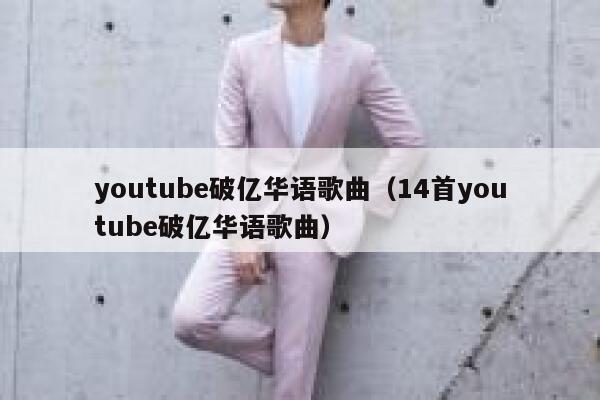 youtube破亿华语歌曲(14首youtube破亿华语歌曲) 第1张 youtube破亿华语歌曲(14首youtube破亿华语歌曲) 第1张