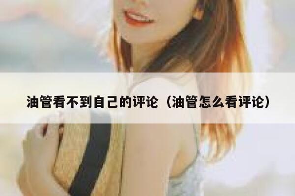 油管看不到自己的评论(油管怎么看评论) 第1张 油管看不到自己的评论(油管怎么看评论) 第1张