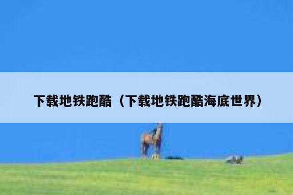 下载地铁跑酷(下载地铁跑酷海底世界) 第1张 下载地铁跑酷(下载地铁跑酷海底世界) 第1张
