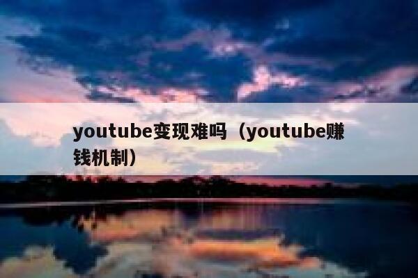 youtube变现难吗(youtube赚钱机制) 第1张 youtube变现难吗(youtube赚钱机制) 第1张