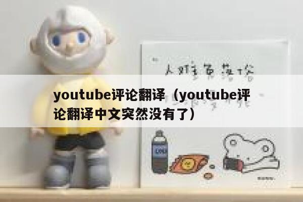youtube评论翻译（youtube评论翻译中文突然没有了） 第1张