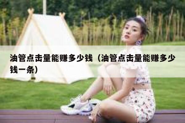 油管点击量能赚多少钱（油管点击量能赚多少钱一条） 第1张