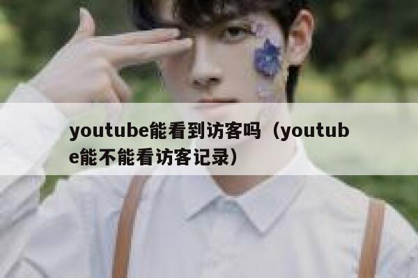 youtube能看到访客吗(youtube能不能看访客记录) 第1张 youtube能看到访客吗(youtube能不能看访客记录) 第1张