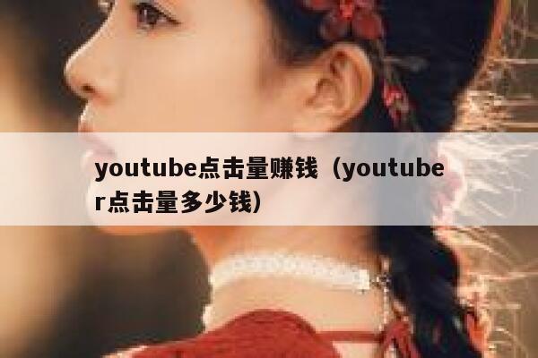 youtube点击量赚钱（youtuber点击量多少钱） 第1张