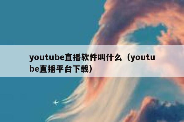 youtube直播软件叫什么（youtube直播平台下载） 第1张