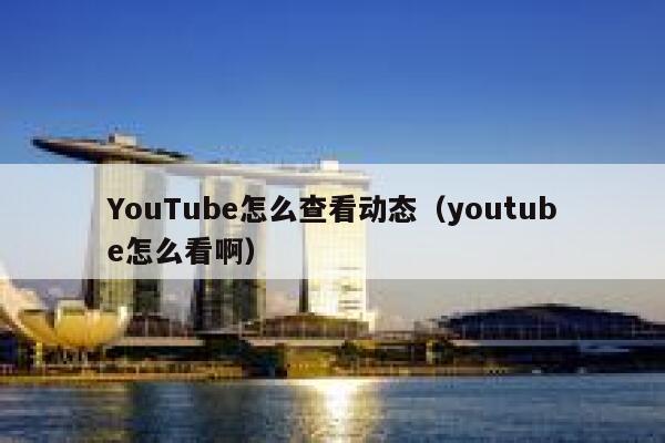 YouTube怎么查看动态（youtube怎么看啊） 第1张