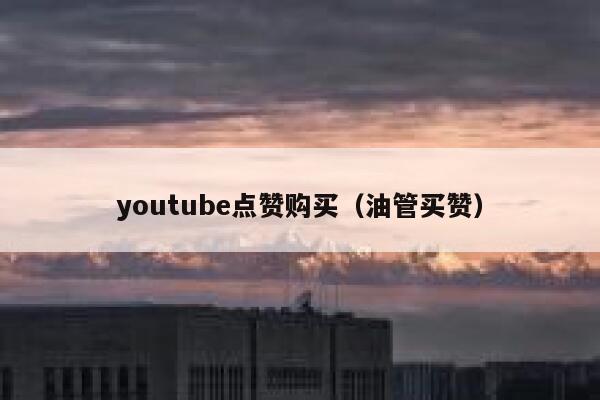 youtube点赞购买（油管买赞） 第1张