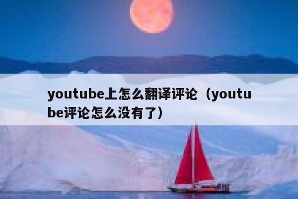 youtube上怎么翻译评论（youtube评论怎么没有了） 第1张