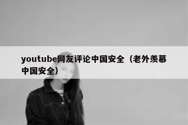 youtube网友评论中国安全（老外羡慕中国安全） 第1张
