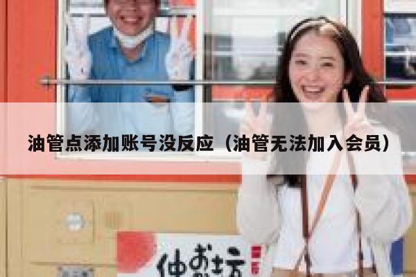油管点添加账号没反应（油管无法加入会员） 第1张