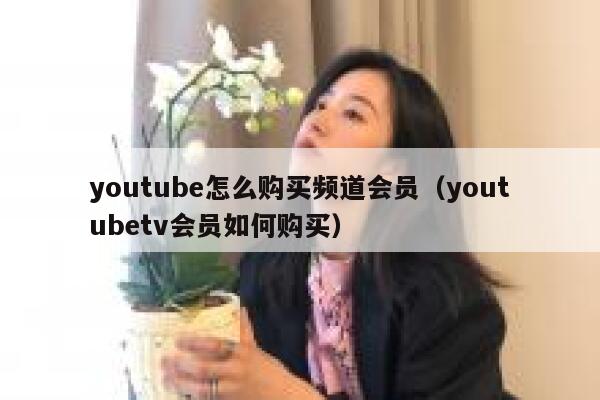 youtube怎么购买频道会员（youtubetv会员如何购买） 第1张