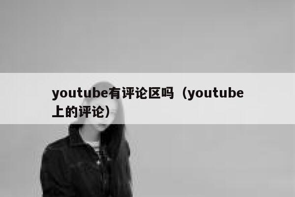 youtube有评论区吗（youtube上的评论） 第1张
