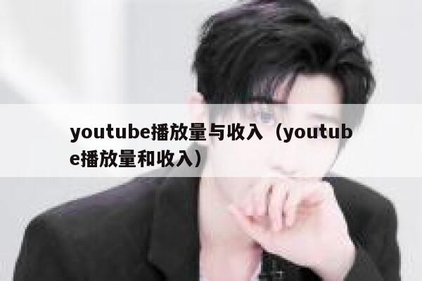 youtube播放量与收入(youtube播放量和收入) 第1张 youtube播放量与收入(youtube播放量和收入) 第1张