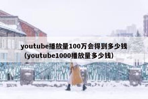 youtube播放量100万会得到多少钱(youtube1000播放量多少钱) 第1张 youtube播放量100万会得到多少钱(youtube1000播放量多少钱) 第1张