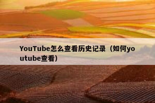 YouTube怎么查看历史记录（如何youtube查看） 第1张