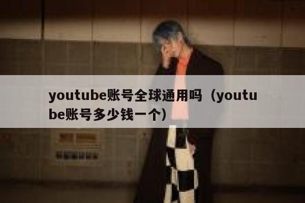 youtube账号全球通用吗(youtube账号多少钱一个) 第1张 youtube账号全球通用吗(youtube账号多少钱一个) 第1张
