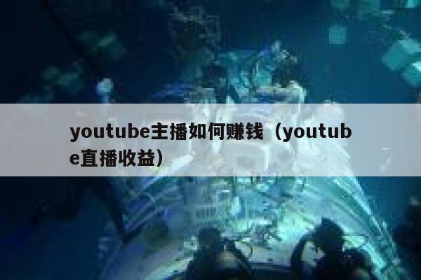 youtube主播如何赚钱（youtube直播收益） 第1张