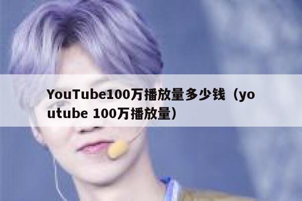 YouTube100万播放量多少钱（youtube 100万播放量） 第1张
