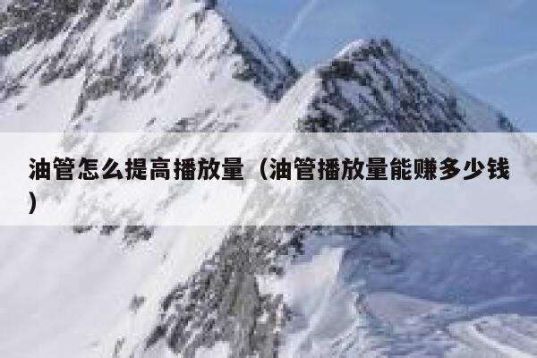 油管怎么提高播放量（油管播放量能赚多少钱） 第1张