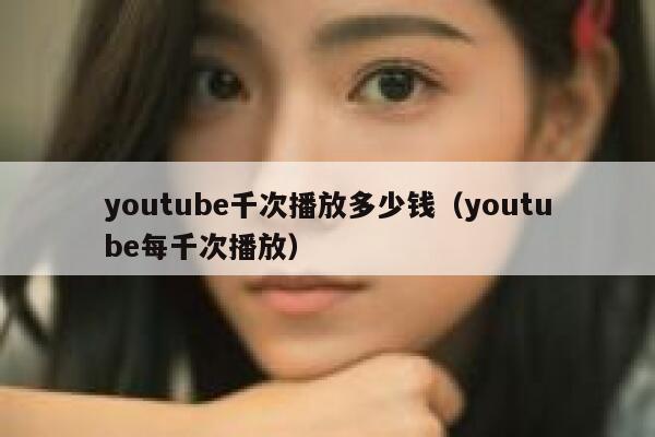 youtube千次播放多少钱（youtube每千次播放） 第1张