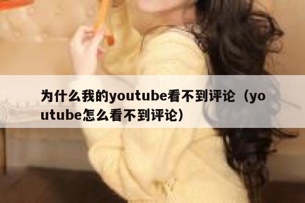 为什么我的youtube看不到评论(youtube怎么看不到评论) 第1张 为什么我的youtube看不到评论(youtube怎么看不到评论) 第1张