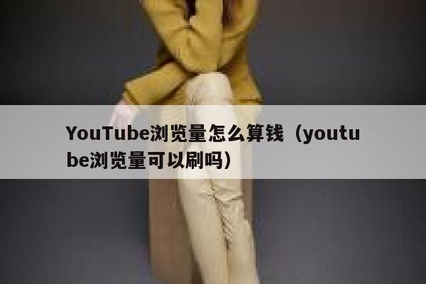 YouTube浏览量怎么算钱(youtube浏览量可以刷吗) 第1张 YouTube浏览量怎么算钱(youtube浏览量可以刷吗) 第1张