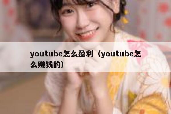 youtube怎么盈利（youtube怎么赚钱的） 第1张