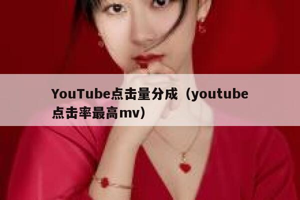 YouTube点击量分成（youtube点击率最高mv） 第1张