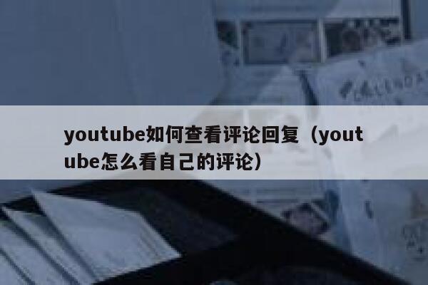 youtube如何查看评论回复（youtube怎么看自己的评论） 第1张