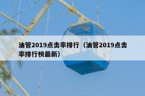 油管2019点击率排行(油管2019点击率排行榜最新) 第1张 油管2019点击率排行(油管2019点击率排行榜最新) 第1张
