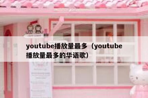 youtube播放量最多（youtube播放量最多的华语歌） 第1张