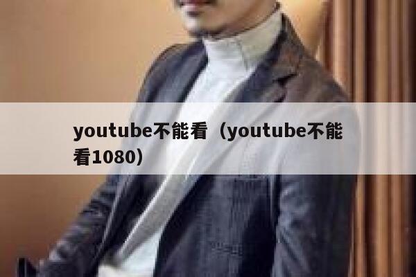 youtube不能看（youtube不能看1080） 第1张