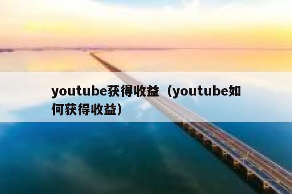 youtube获得收益(youtube如何获得收益) 第1张 youtube获得收益(youtube如何获得收益) 第1张