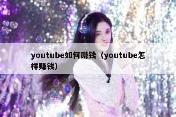 youtube如何赚钱（youtube怎样赚钱） 第1张
