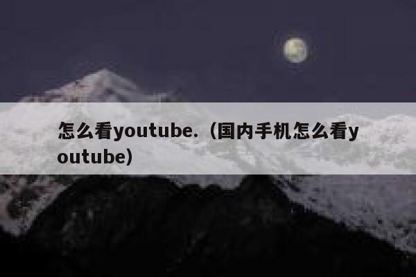 怎么看youtube.(国内手机怎么看youtube) 第1张 怎么看youtube.(国内手机怎么看youtube) 第1张