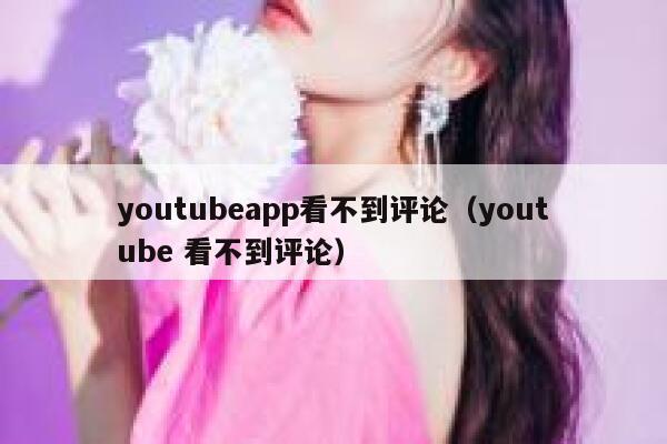 youtubeapp看不到评论（youtube 看不到评论） 第1张