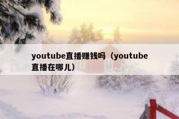 youtube直播赚钱吗（youtube直播在哪儿） 第1张