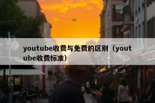 youtube收费与免费的区别(youtube收费标准) 第1张 youtube收费与免费的区别(youtube收费标准) 第1张