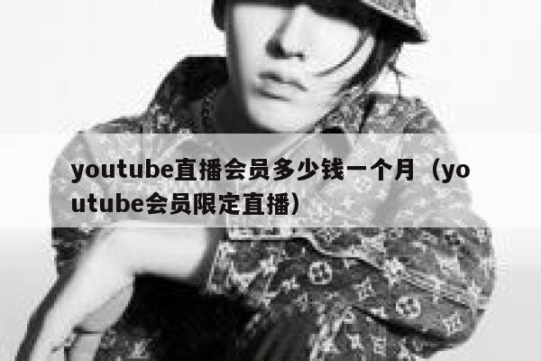 youtube直播会员多少钱一个月（youtube会员限定直播） 第1张
