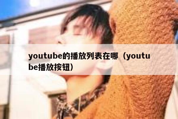 youtube的播放列表在哪(youtube播放按钮) 第1张 youtube的播放列表在哪(youtube播放按钮) 第1张